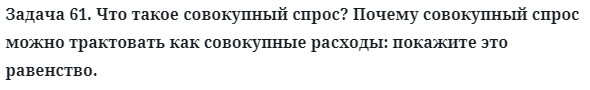 Задача 61. Что такое совокупный спрос? Почему совокупный спрос 
