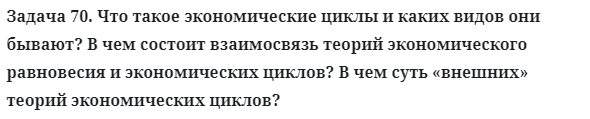 Задача 70. Что такое экономические циклы и каких видов они
