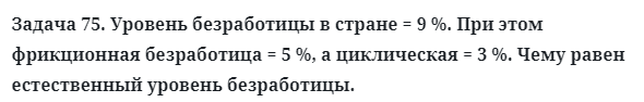 Задача 75. Уровень безработицы в стране = 9 %. При этом 
