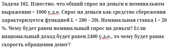 Задача 102. Известно, что общий спрос на деньги в номинальном 
