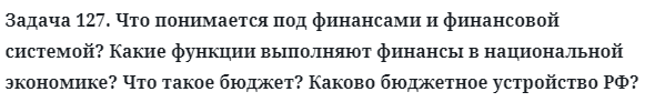 Задача 127. Что понимается под финансами и финансовой системой?
