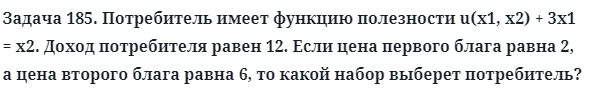 Задача 185. Потребитель имеет функцию полезности u(x1, x2
