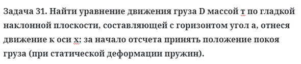 Задача 31. Найти уравнение движения груза D массой т по гладкой
