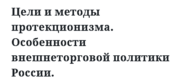 Цели и методы протекционизма. Особенности внешнеторговой политики России. 