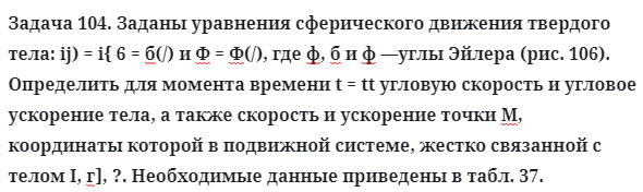 Задача 104. Заданы уравнения сферического движения твердого тела
