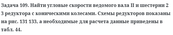 Задача 109. Найти угловые скорости ведомого вала II и шестерни 2 3 
