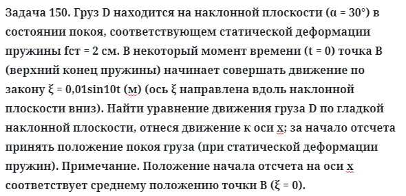 Задача 150. Груз D находится на наклонной плоскости (α = 30°) в
