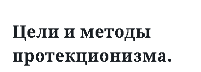 Цели и методы протекционизма.