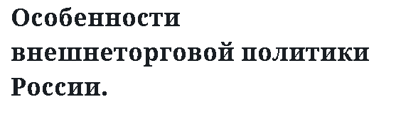 Особенности внешнеторговой политики России. 