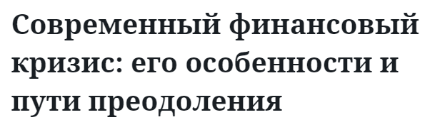 Современный финансовый кризис: его особенности и пути преодоления  