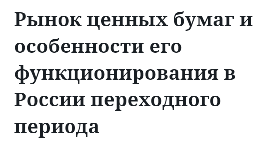 Рынок ценных бумаг и особенности его функционирования в России переходного периода