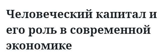 Человеческий капитал и его роль в современной экономике  