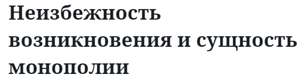 Неизбежность возникновения и сущность монополии  