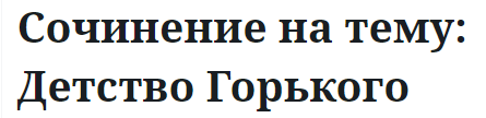 Сочинение на тему: Детство Горького