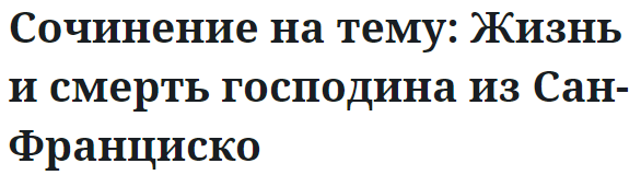 Сочинение на тему: Жизнь и смерть господина из Сан-Франциско