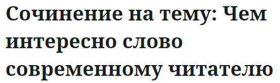 Сочинение на тему: Чем интересно слово современному читателю