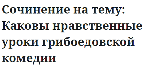 Сочинение на тему: Каковы нравственные уроки грибоедовской комедии