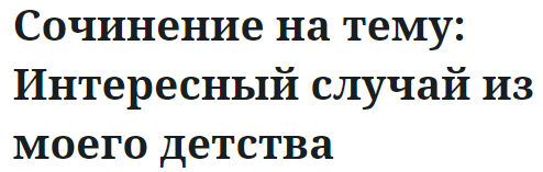 Сочинение на тему: Интересный случай из моего детства