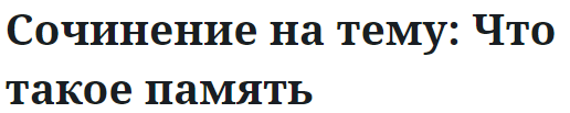 Сочинение на тему: Что такое память