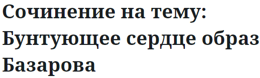 Сочинение на тему: Бунтующее сердце образ Базарова