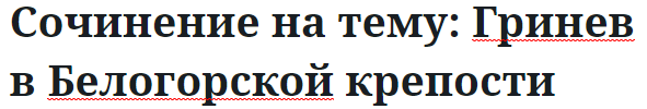 Сочинение на тему: Гринев в Белогорской крепости