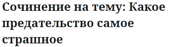 Сочинение на тему: Какое предательство самое страшное