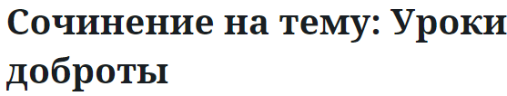 Сочинение на тему: Уроки доброты