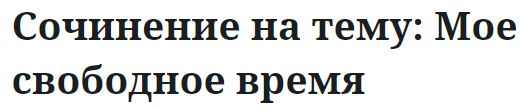 Сочинение на тему: Мое свободное время