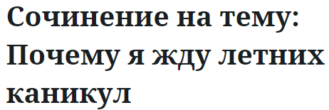 Сочинение на тему: Почему я жду летних каникул