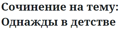 Сочинение на тему: Однажды в детстве