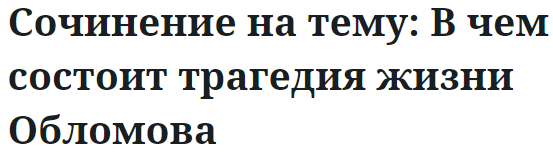 Сочинение на тему: В чем состоит трагедия жизни Обломова