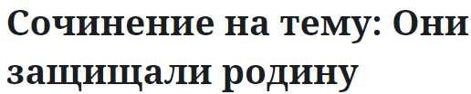 Сочинение на тему: Они защищали родину