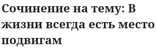 Сочинение на тему: В жизни всегда есть место подвигам