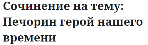 Сочинение на тему: Печорин герой нашего времени