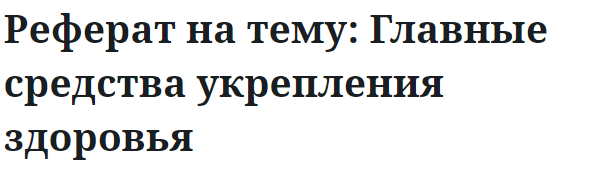 Реферат на тему: Главные средства укрепления здоровья 