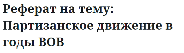 Реферат на тему: Партизанское движение в годы ВОВ 