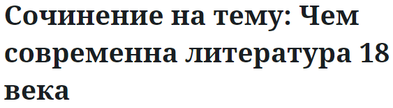 Сочинение на тему: Чем современна литература 18 века