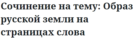 Сочинение на тему: Образ русской земли на страницах слова