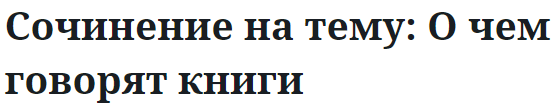 Сочинение на тему: О чем говорят книги