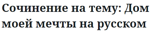 Сочинение на тему: Дом моей мечты на русском