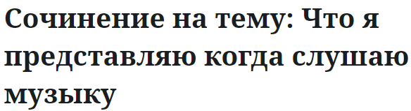 Сочинение на тему: Что я представляю когда слушаю музыку