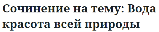 Сочинение на тему: Вода красота всей природы