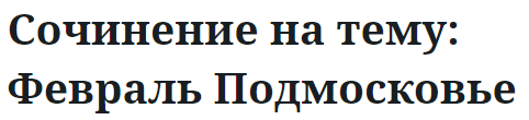 Сочинение на тему: Февраль Подмосковье