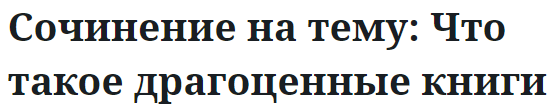 Сочинение на тему: Что такое драгоценные книги