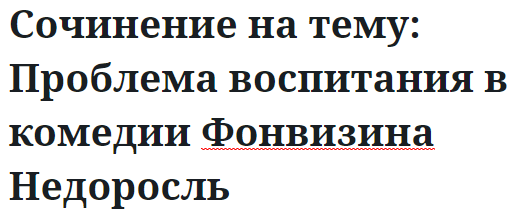 Сочинение на тему: Проблема воспитания в комедии Фонвизина Недоросль