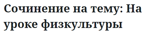 Сочинение на тему: На уроке физкультуры