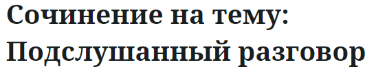 Сочинение на тему: Подслушанный разговор