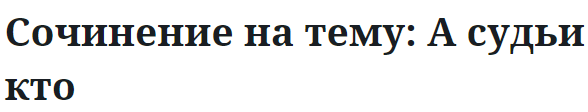 Сочинение на тему: А судьи кто