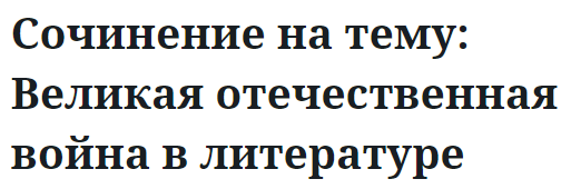 Сочинение на тему: Великая отечественная война в литературе