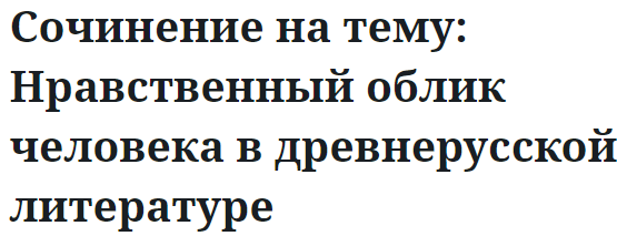 Сочинение на тему: Нравственный облик человека в древнерусской литературе